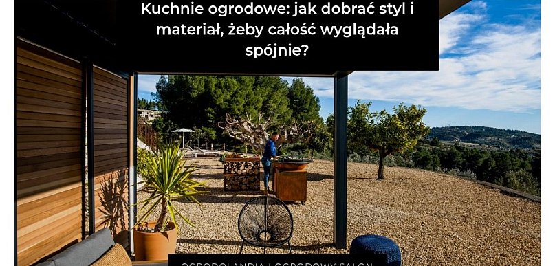 Kuchnie ogrodowe: jak dobrać styl i materiał, żeby całość wyglądała spójnie?