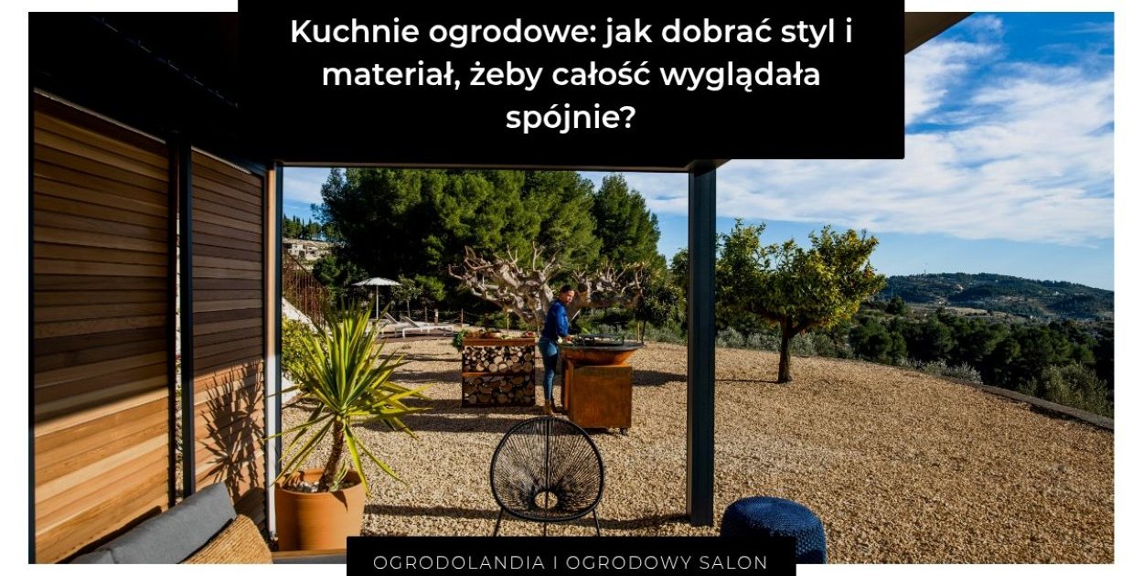 Kuchnie ogrodowe: jak dobrać styl i materiał, żeby całość wyglądała spójnie?